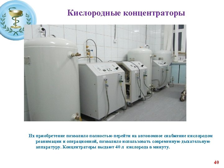 Кислородные концентраторы Их приобретение позволило полностью перейти на автономное снабжение кислородом реанимации и операционной,