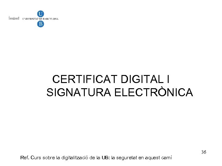 CERTIFICAT DIGITAL I SIGNATURA ELECTRÒNICA Ref. Curs sobre la digitalització de la UB: la