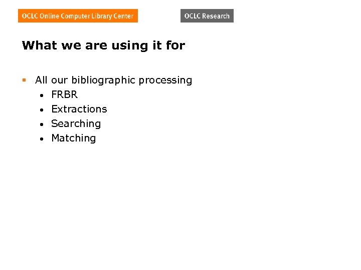 What we are using it for § All our bibliographic processing • FRBR •