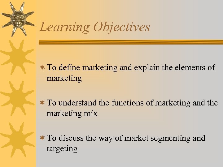Learning Objectives ¬ To define marketing and explain the elements of marketing ¬ To