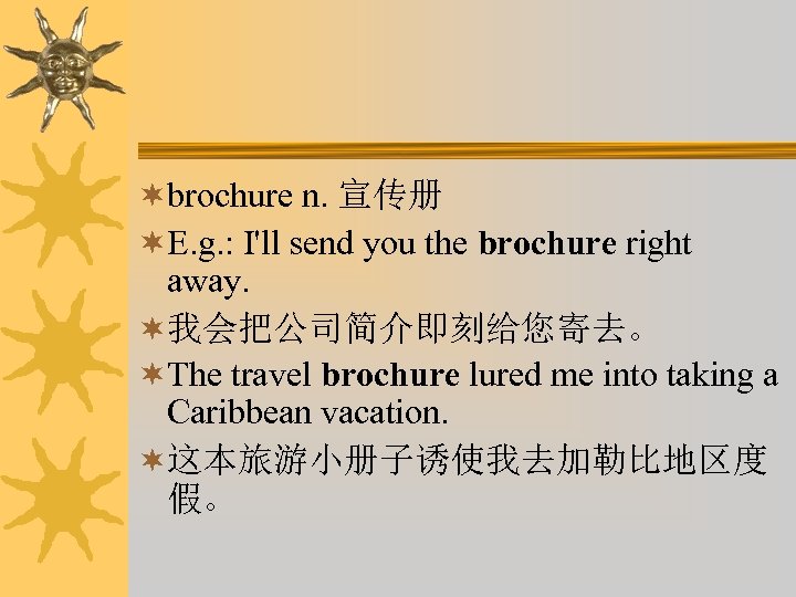 ¬brochure n. 宣传册 ¬E. g. : I'll send you the brochure right away. ¬我会把公司简介即刻给您寄去。