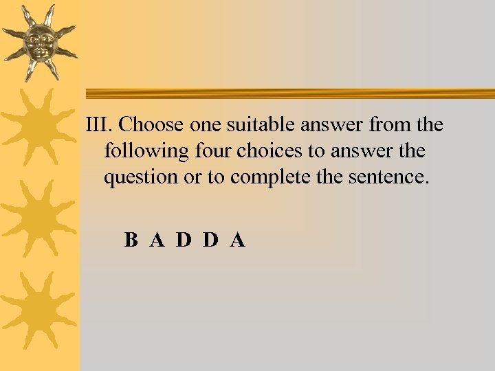 III. Choose one suitable answer from the following four choices to answer the question