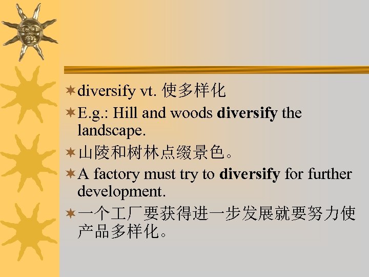 ¬diversify vt. 使多样化 ¬E. g. : Hill and woods diversify the landscape. ¬山陵和树林点缀景色。 ¬A
