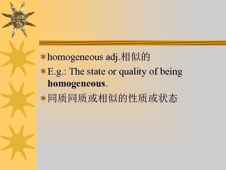 ¬homogeneous adj. 相似的 ¬E. g. : The state or quality of being homogeneous. ¬同质同质或相似的性质或状态