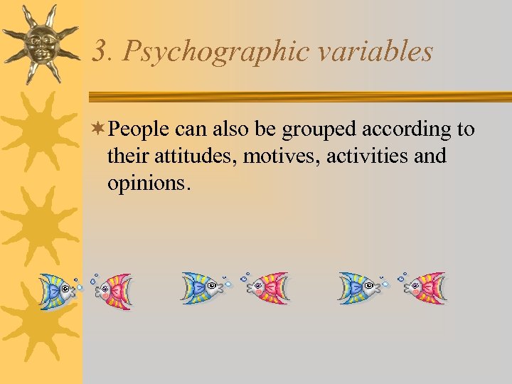 3. Psychographic variables ¬People can also be grouped according to their attitudes, motives, activities