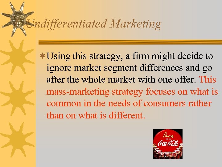 1. Undifferentiated Marketing ¬Using this strategy, a firm might decide to ignore market segment