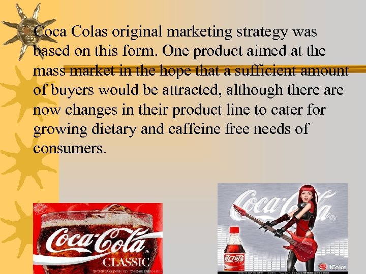 ¬Coca Colas original marketing strategy was based on this form. One product aimed at