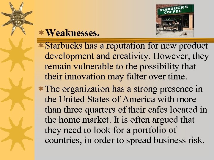 ¬Weaknesses. ¬Starbucks has a reputation for new product development and creativity. However, they remain