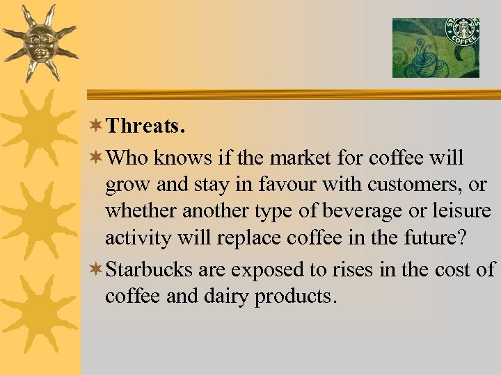 ¬Threats. ¬Who knows if the market for coffee will grow and stay in favour