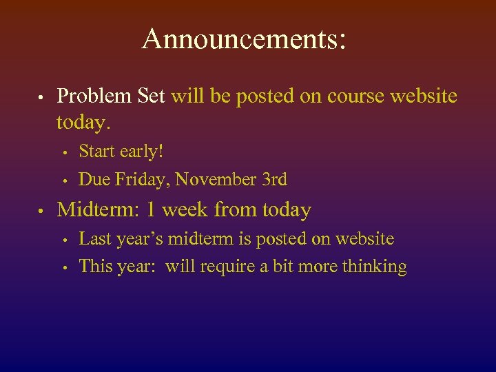 Announcements: • Problem Set will be posted on course website today. • • •