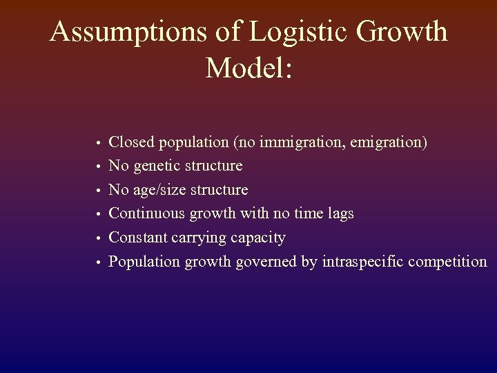 Assumptions of Logistic Growth Model: • • • Closed population (no immigration, emigration) No