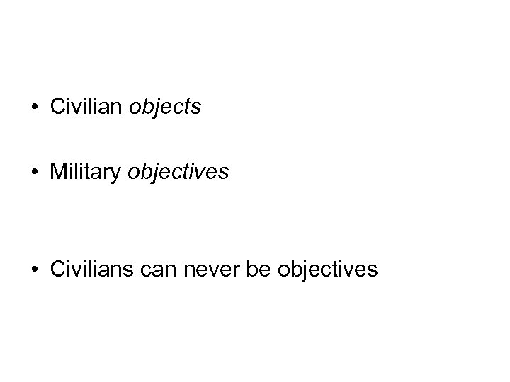  • Civilian objects • Military objectives • Civilians can never be objectives 