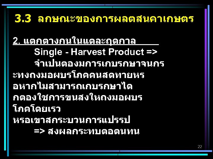 3. 3 ลกษณะของการผลตสนคาเกษตร 2. แตกตางกนในแตละฤดกาล Single - Harvest Product => จำเปนตองมการเกบรกษาจนกร ะทงถงมอผบรโภคคนสดทายหร อหากไมสามารถเกบรกษาได กตองใชการขนสงใหถงมอผบร