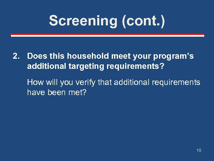 Screening (cont. ) 2. Does this household meet your program’s additional targeting requirements? How