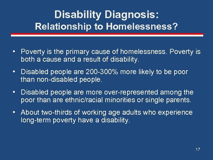 Disability Diagnosis: Relationship to Homelessness? • Poverty is the primary cause of homelessness. Poverty