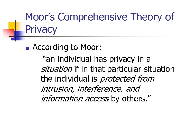 Moor’s Comprehensive Theory of Privacy n According to Moor: “an individual has privacy in