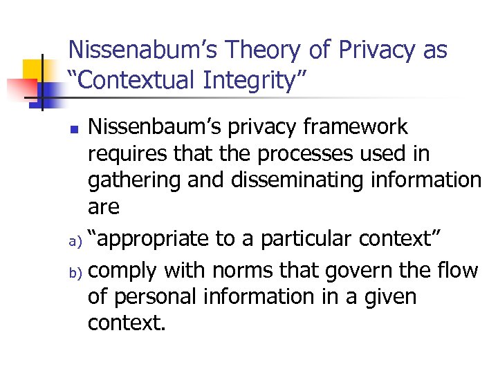 Nissenabum’s Theory of Privacy as “Contextual Integrity” Nissenbaum’s privacy framework requires that the processes