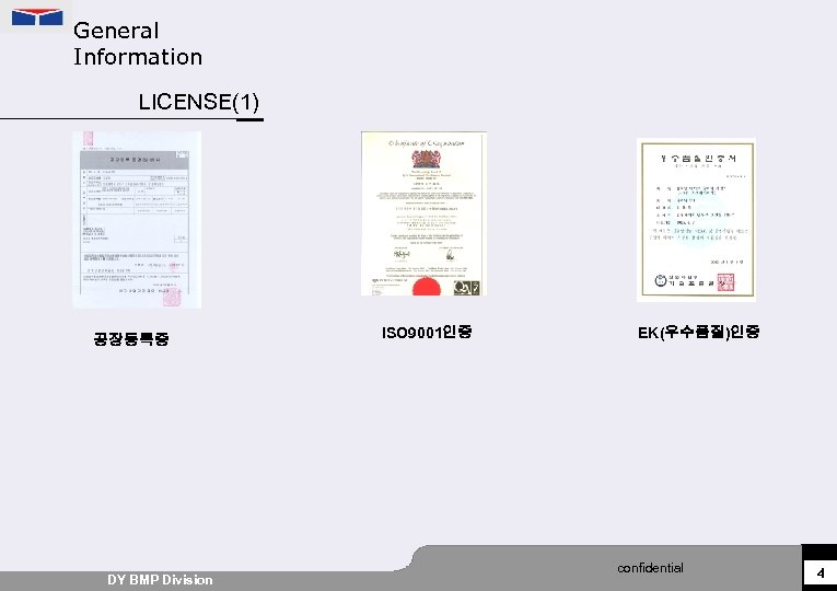 General Information LICENSE(1) 공장등록증 DY BMP Division ISO 9001인증 EK(우수품질)인증 confidential 4 