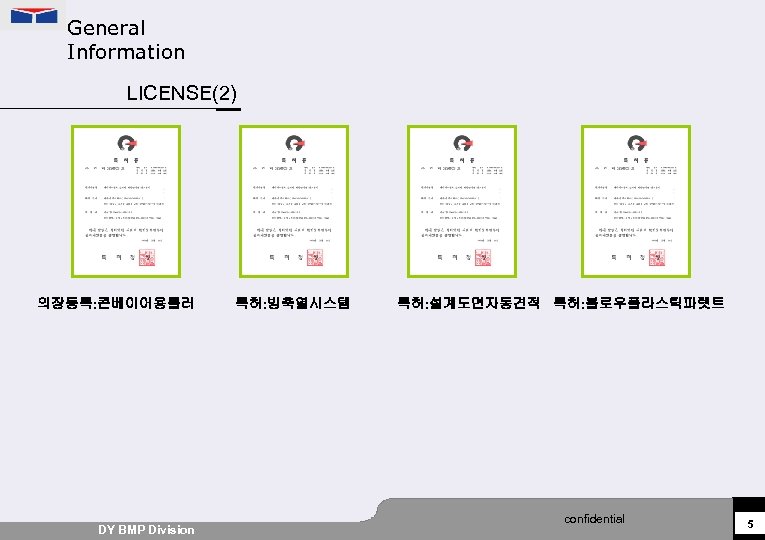 General Information LICENSE(2) 의장등록: 콘베이어용롤러 DY BMP Division 특허: 빙축열시스템 특허: 설계도면자동견적 특허: 블로우플라스틱파렛트