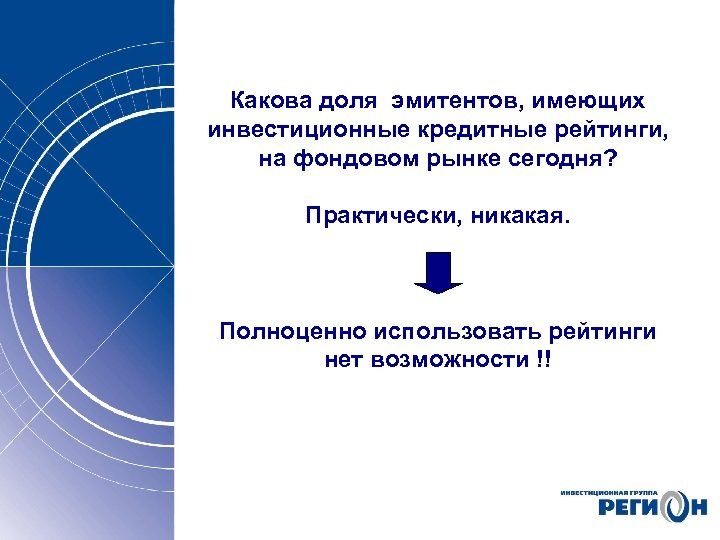 Какова доля эмитентов, имеющих инвестиционные кредитные рейтинги, на фондовом рынке сегодня? Практически, никакая. Полноценно