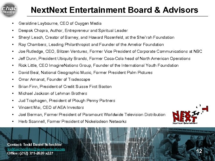 Next Entertainment Board & Advisors • Geraldine Laybourne, CEO of Oxygen Media • Deepak