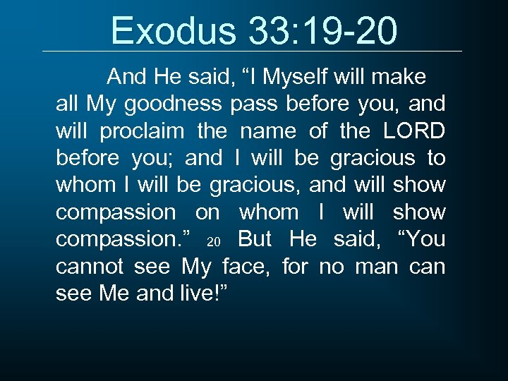 Exodus 33: 19 -20 And He said, “I Myself will make all My goodness