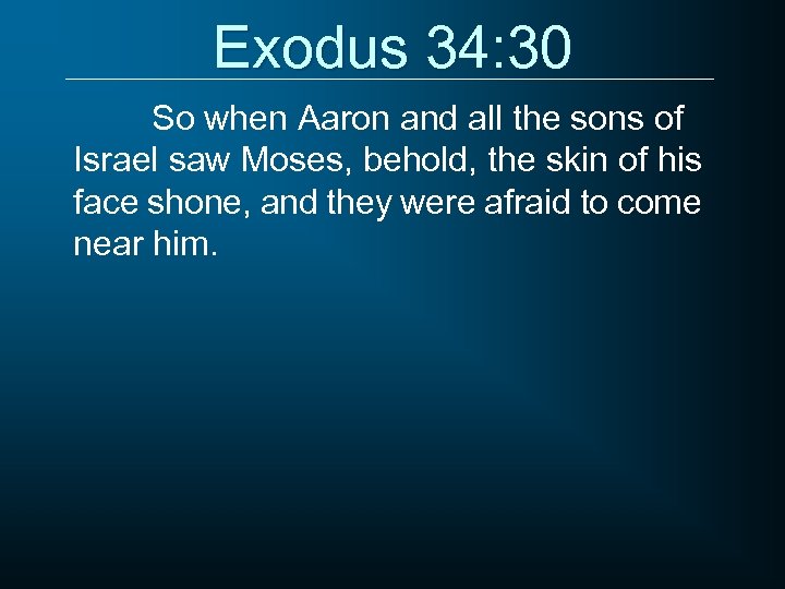 Exodus 34: 30 So when Aaron and all the sons of Israel saw Moses,