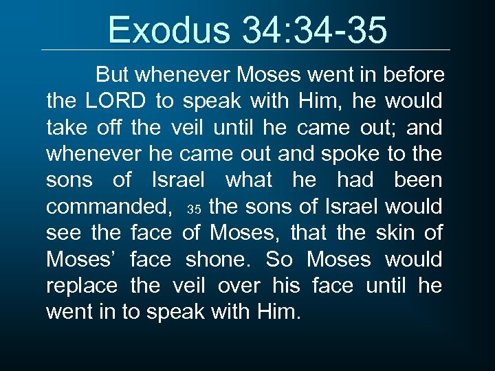 Exodus 34: 34 -35 But whenever Moses went in before the LORD to speak