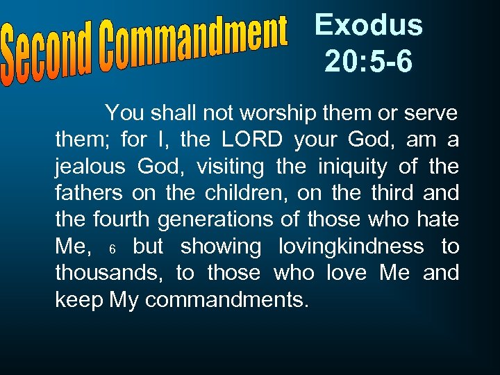 Exodus 20: 5 -6 You shall not worship them or serve them; for I,