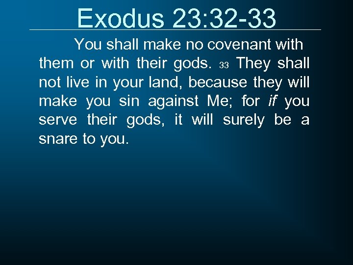 Exodus 23: 32 -33 You shall make no covenant with them or with their