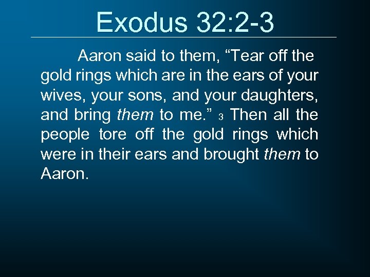 Exodus 32: 2 -3 Aaron said to them, “Tear off the gold rings which