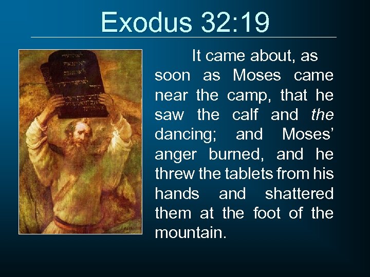 Exodus 32: 19 It came about, as soon as Moses came near the camp,