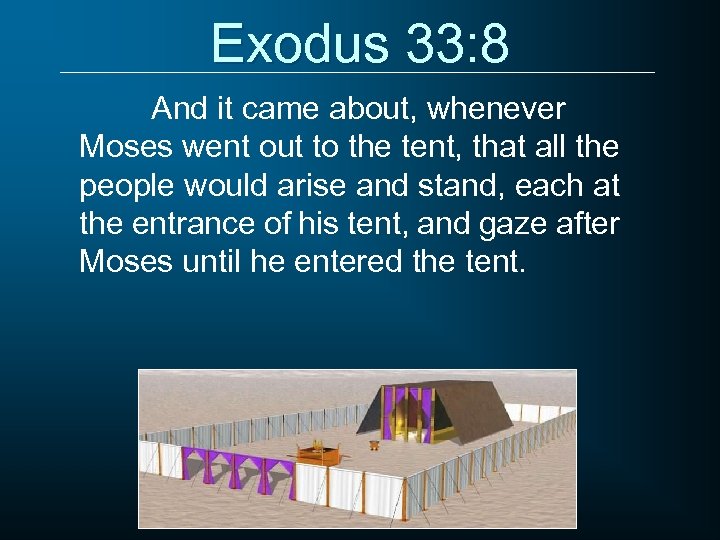 Exodus 33: 8 And it came about, whenever Moses went out to the tent,