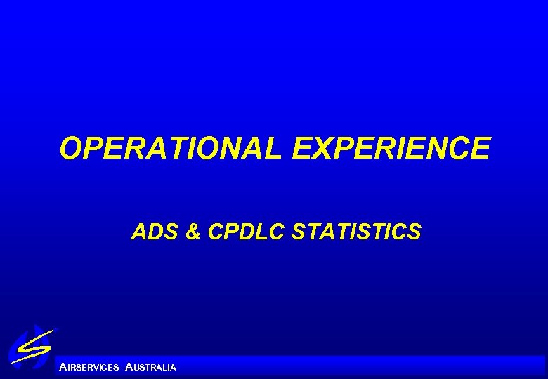 OPERATIONAL EXPERIENCE ADS & CPDLC STATISTICS A IRSERVICES AUSTRALIA 