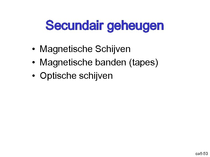 Secundair geheugen • Magnetische Schijven • Magnetische banden (tapes) • Optische schijven ca 6