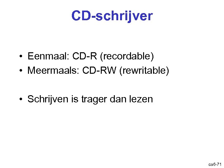 CD-schrijver • Eenmaal: CD-R (recordable) • Meermaals: CD-RW (rewritable) • Schrijven is trager dan