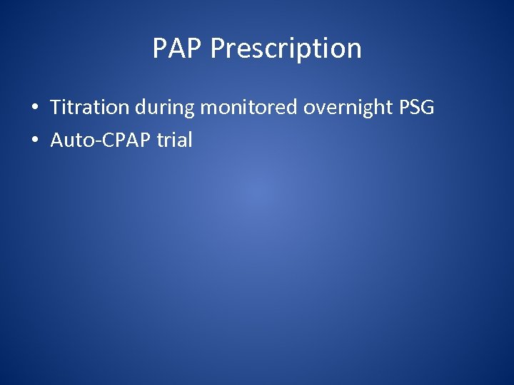 PAP Prescription • Titration during monitored overnight PSG • Auto-CPAP trial 
