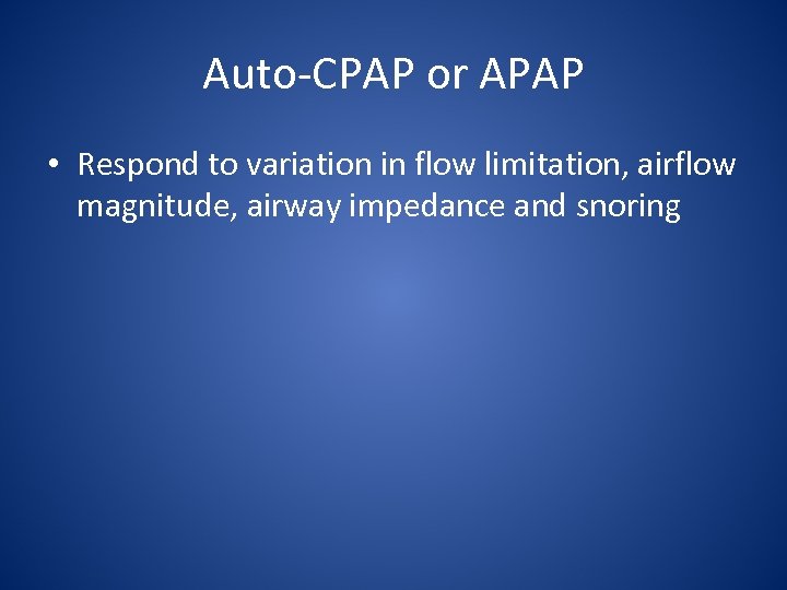 Auto-CPAP or APAP • Respond to variation in flow limitation, airflow magnitude, airway impedance