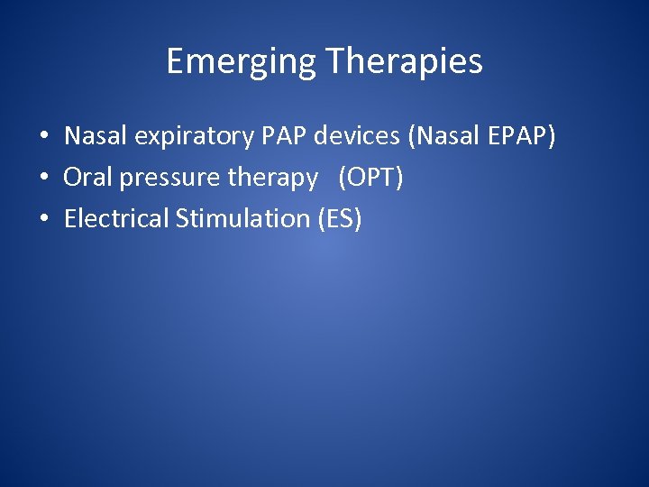 Emerging Therapies • Nasal expiratory PAP devices (Nasal EPAP) • Oral pressure therapy (OPT)