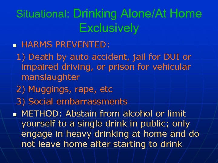 Situational: Drinking Alone/At Home Exclusively HARMS PREVENTED: 1) Death by auto accident, jail for