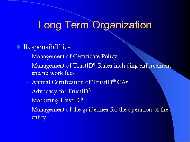 Long Term Organization l Responsibilities – Management of Certificate Policy – Management of Trust.