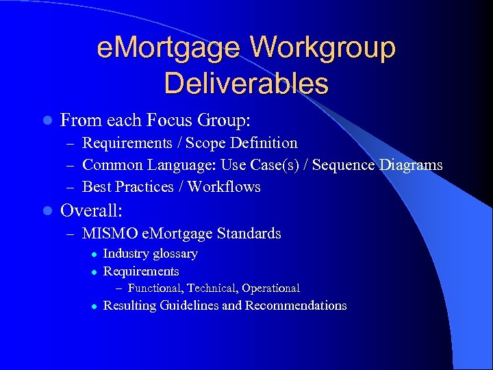 e. Mortgage Workgroup Deliverables l From each Focus Group: – Requirements / Scope Definition