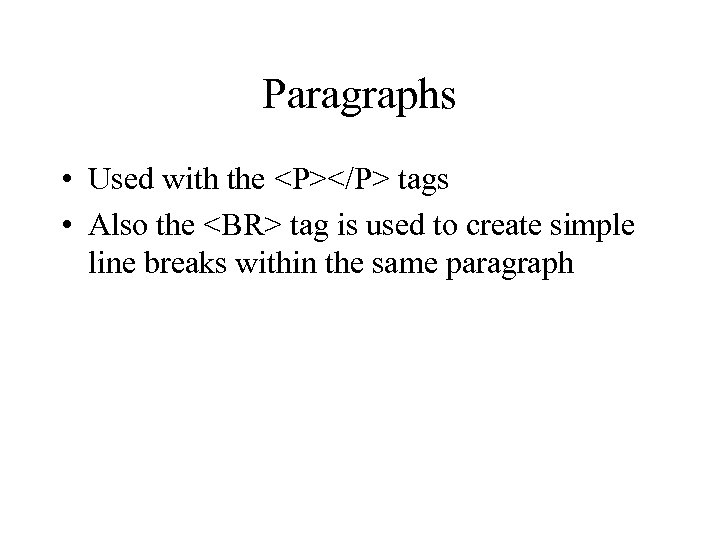 Paragraphs • Used with the <P></P> tags • Also the <BR> tag is used
