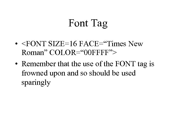 Font Tag • <FONT SIZE=16 FACE=“Times New Roman” COLOR=“ 00 FFFF”> • Remember that