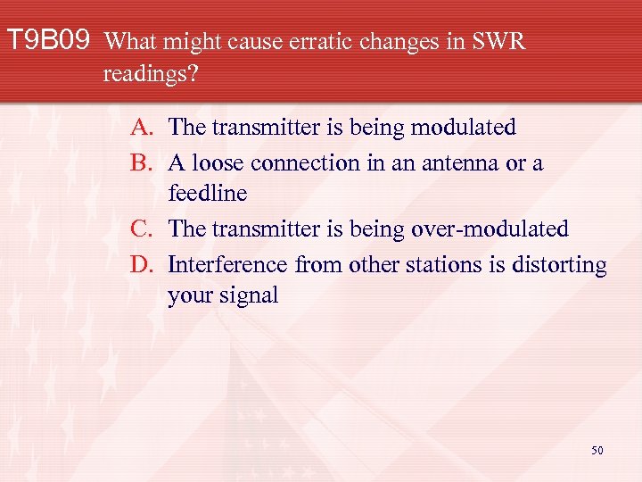 T 9 B 09 What might cause erratic changes in SWR readings? A. The