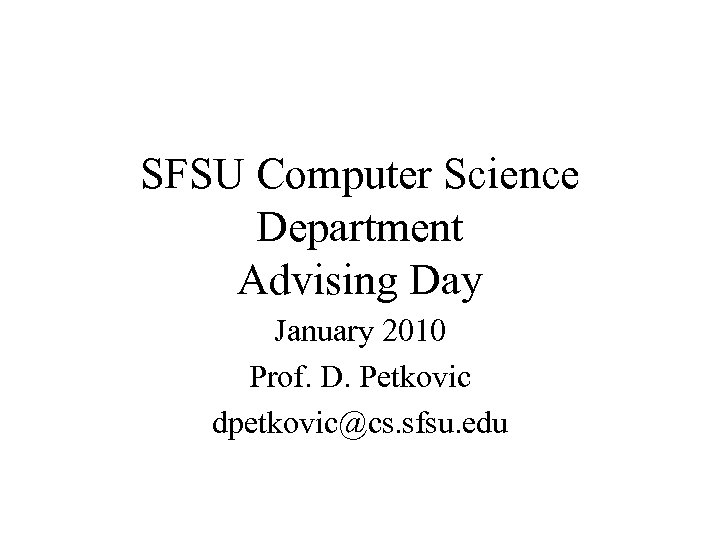 SFSU Computer Science Department Advising Day January 2010 Prof. D. Petkovic dpetkovic@cs. sfsu. edu