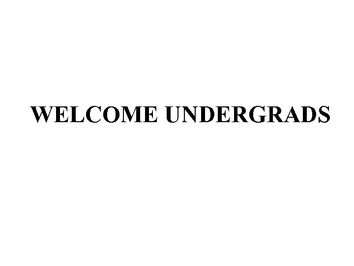 WELCOME UNDERGRADS 