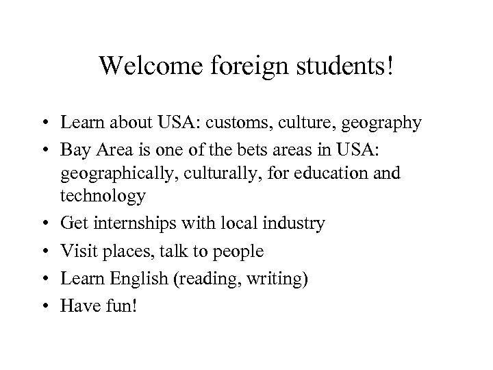 Welcome foreign students! • Learn about USA: customs, culture, geography • Bay Area is