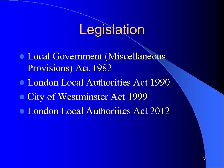 Legislation l Local Government (Miscellaneous Provisions) Act 1982 l London Local Authorities Act 1990