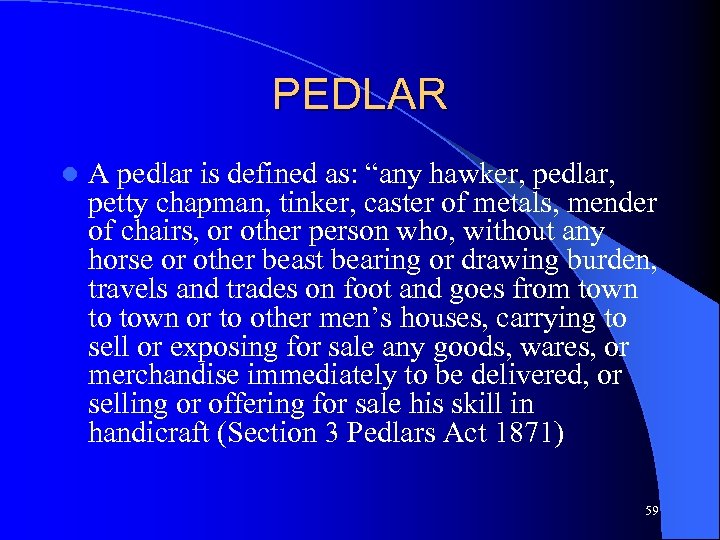 PEDLAR l A pedlar is defined as: “any hawker, pedlar, petty chapman, tinker, caster